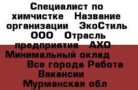 Специалист по химчистке › Название организации ­ ЭкоСтиль, ООО › Отрасль предприятия ­ АХО › Минимальный оклад ­ 30 000 - Все города Работа » Вакансии   . Мурманская обл.,Мончегорск г.